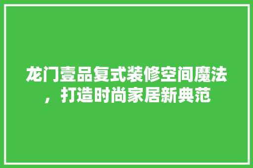 龙门壹品复式装修空间魔法，打造时尚家居新典范