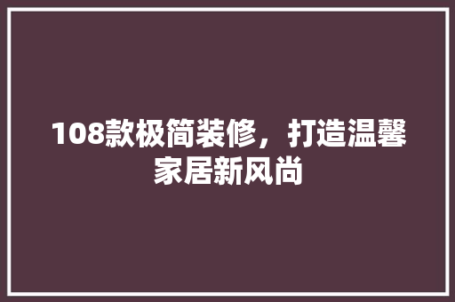 108款极简装修，打造温馨家居新风尚