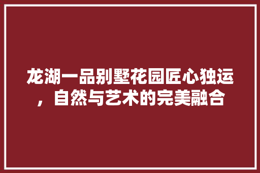 龙湖一品别墅花园匠心独运，自然与艺术的完美融合