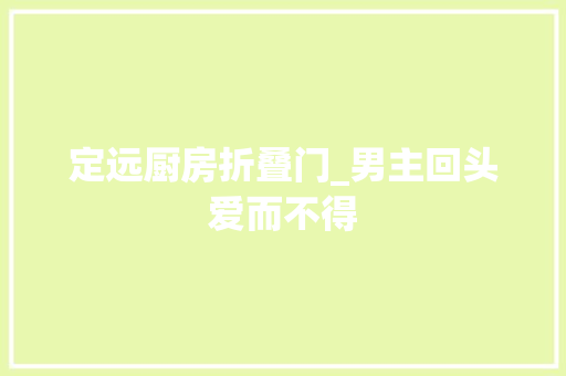 定远厨房折叠门_男主回头爱而不得