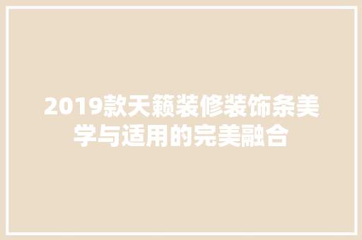 2019款天籁装修装饰条美学与适用的完美融合