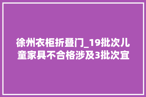 徐州衣柜折叠门_19批次儿童家具不合格涉及3批次宜家产品
