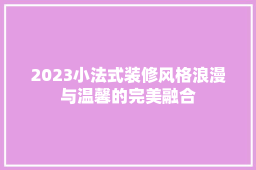 2023小法式装修风格浪漫与温馨的完美融合