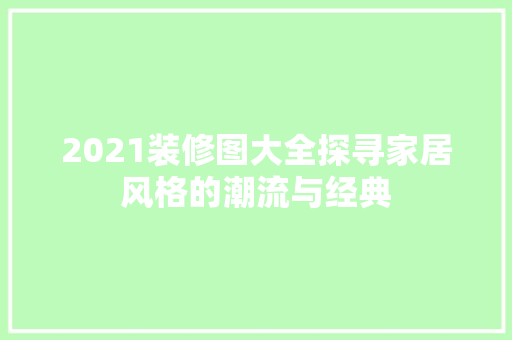 2021装修图大全探寻家居风格的潮流与经典