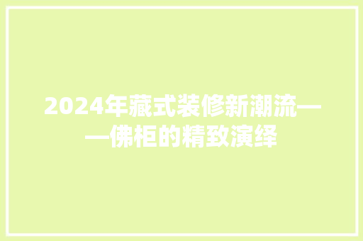 2024年藏式装修新潮流——佛柜的精致演绎