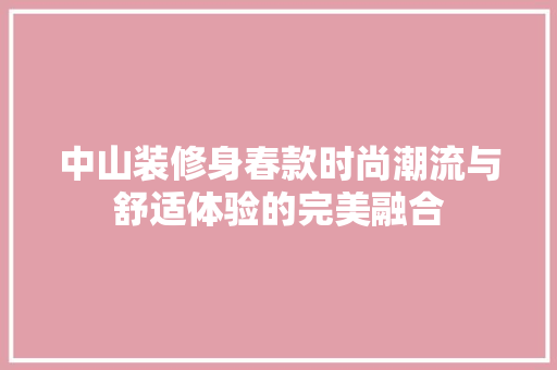 中山装修身春款时尚潮流与舒适体验的完美融合