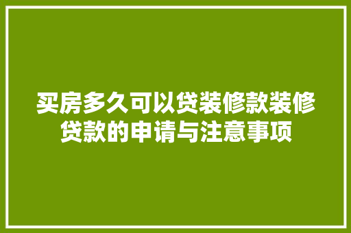 买房多久可以贷装修款装修贷款的申请与注意事项
