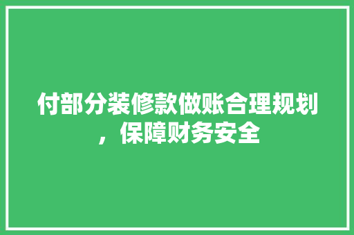 付部分装修款做账合理规划，保障财务安全
