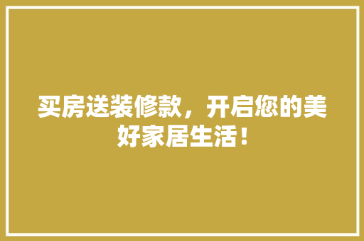 买房送装修款，开启您的美好家居生活！