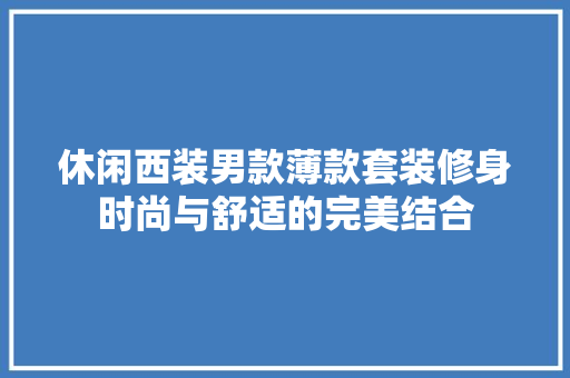休闲西装男款薄款套装修身时尚与舒适的完美结合