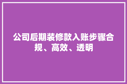 公司后期装修款入账步骤合规、高效、透明