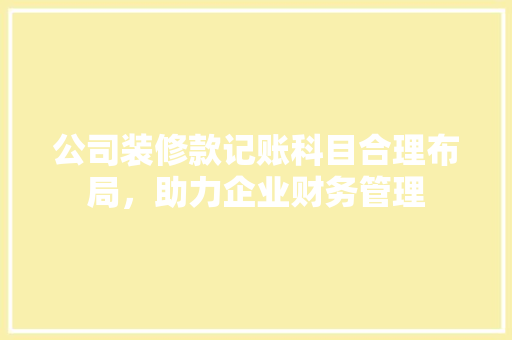公司装修款记账科目合理布局，助力企业财务管理
