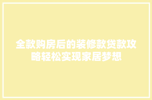 全款购房后的装修款贷款攻略轻松实现家居梦想