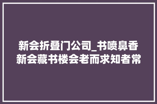 新会折叠门公司_书喷鼻香新会藏书楼会老而求知者常新
