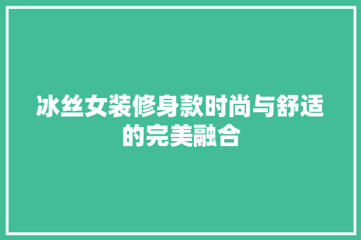 冰丝女装修身款时尚与舒适的完美融合