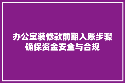 办公室装修款前期入账步骤确保资金安全与合规
