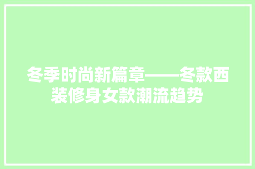 冬季时尚新篇章——冬款西装修身女款潮流趋势