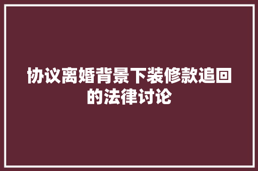协议离婚背景下装修款追回的法律讨论