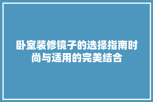 卧室装修镜子的选择指南时尚与适用的完美结合