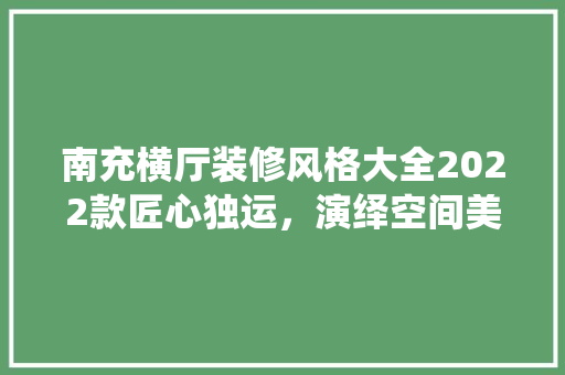 南充横厅装修风格大全2022款匠心独运，演绎空间美学新篇章