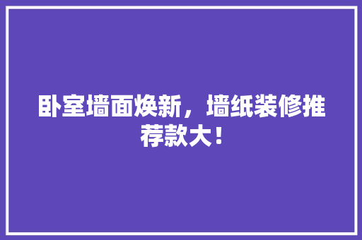 卧室墙面焕新，墙纸装修推荐款大！