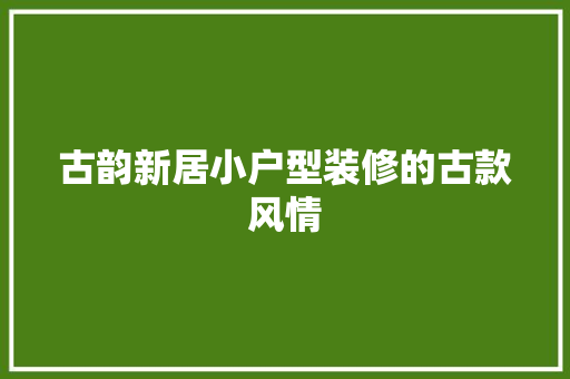 古韵新居小户型装修的古款风情