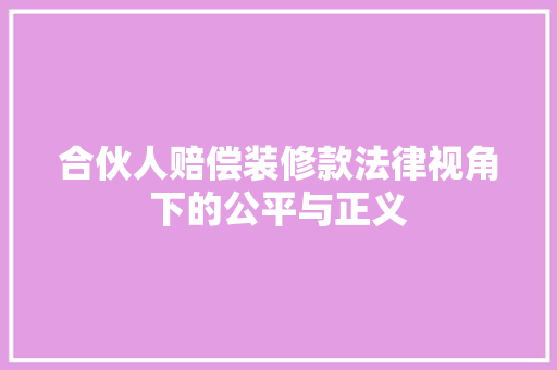 合伙人赔偿装修款法律视角下的公平与正义