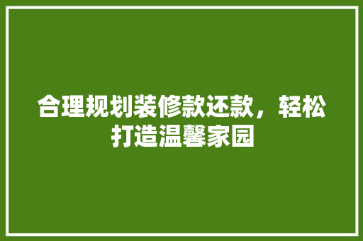 合理规划装修款还款，轻松打造温馨家园