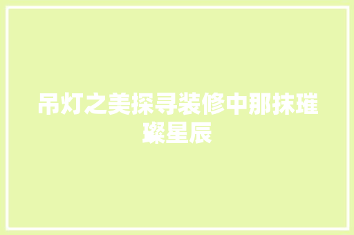 吊灯之美探寻装修中那抹璀璨星辰