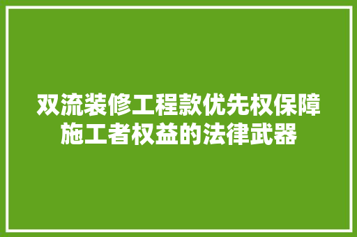 双流装修工程款优先权保障施工者权益的法律武器