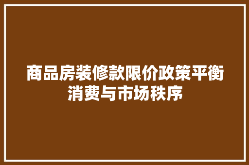 商品房装修款限价政策平衡消费与市场秩序