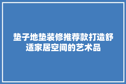 垫子地垫装修推荐款打造舒适家居空间的艺术品