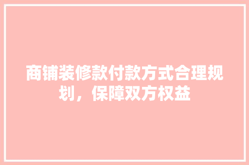 商铺装修款付款方式合理规划，保障双方权益