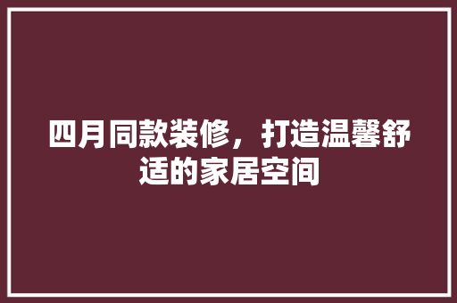 四月同款装修，打造温馨舒适的家居空间