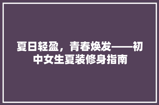 夏日轻盈，青春焕发——初中女生夏装修身指南