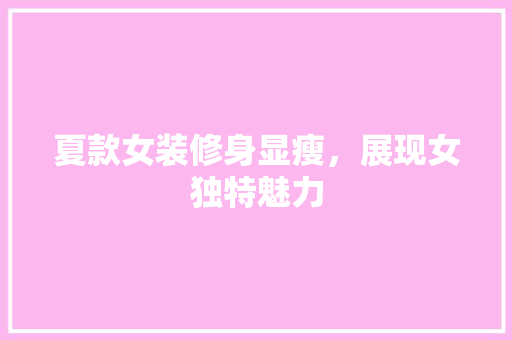 夏款女装修身显瘦，展现女独特魅力