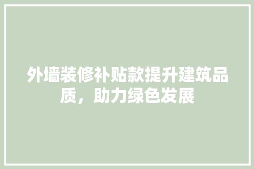 外墙装修补贴款提升建筑品质，助力绿色发展