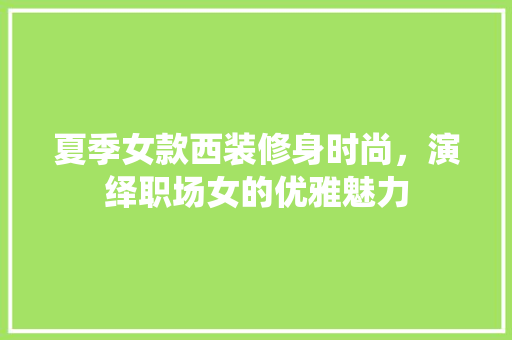 夏季女款西装修身时尚，演绎职场女的优雅魅力