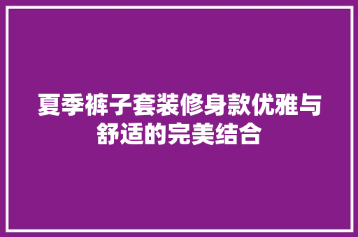夏季裤子套装修身款优雅与舒适的完美结合 玻璃门