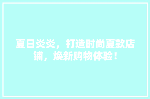 夏日炎炎，打造时尚夏款店铺，焕新购物体验！