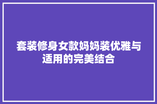 套装修身女款妈妈装优雅与适用的完美结合