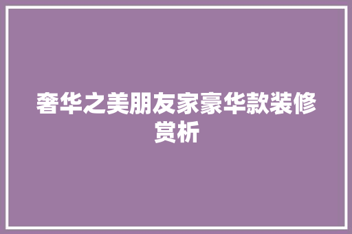 奢华之美朋友家豪华款装修赏析