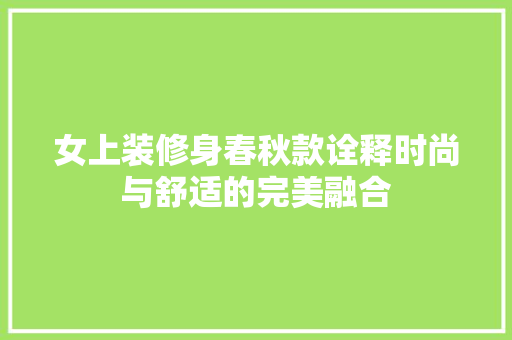 女上装修身春秋款诠释时尚与舒适的完美融合