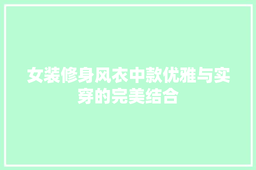 女装修身风衣中款优雅与实穿的完美结合