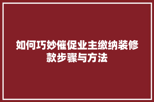 如何巧妙催促业主缴纳装修款步骤与方法
