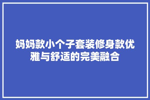 妈妈款小个子套装修身款优雅与舒适的完美融合