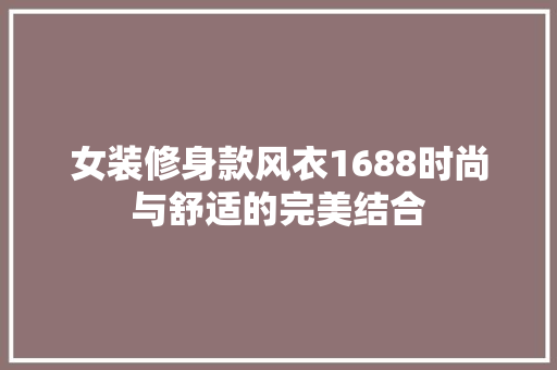 女装修身款风衣1688时尚与舒适的完美结合