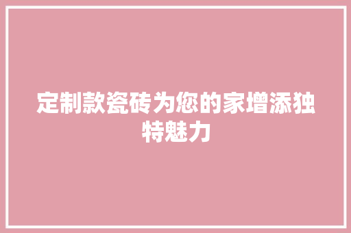 定制款瓷砖为您的家增添独特魅力
