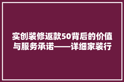 实创装修返款50背后的价值与服务承诺——详细家装行业的新标杆