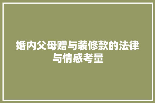 婚内父母赠与装修款的法律与情感考量